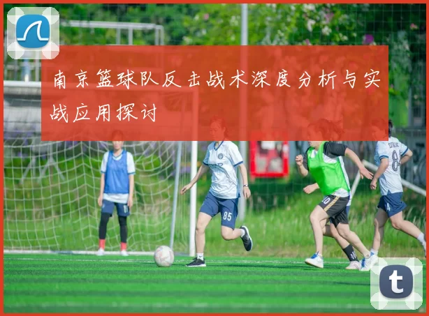 南京篮球队反击战术深度分析与实战应用探讨
