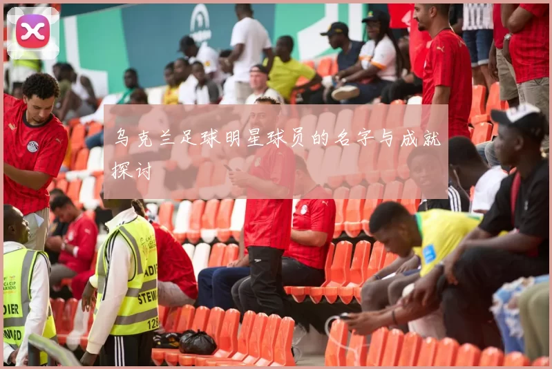 乌克兰足球明星球员的名字与成就探讨