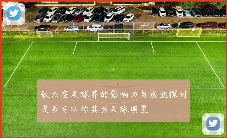 张杰在足球界的影响力与成就探讨是否可以称其为足球明星