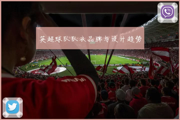英超球队队衣品牌与设计趋势