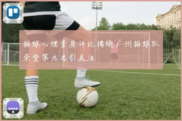 排球心理素质评比揭晓广州排球队荣登第九名引关注