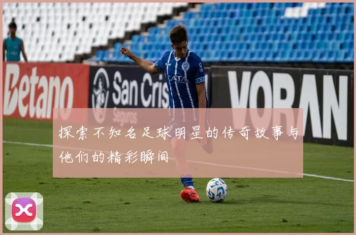 探索不知名足球明星的传奇故事与他们的精彩瞬间