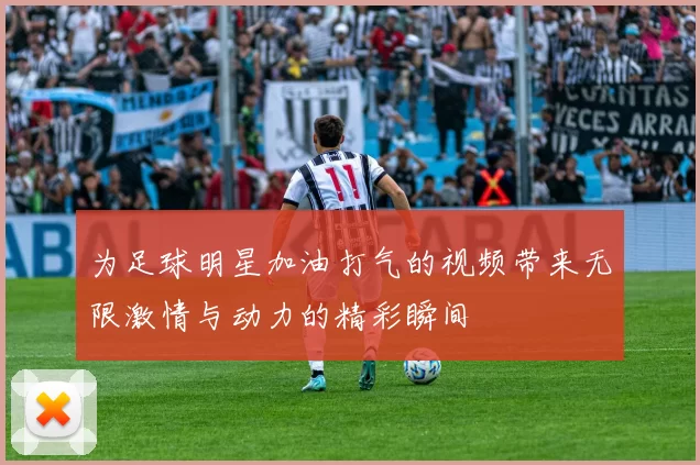 为足球明星加油打气的视频带来无限激情与动力的精彩瞬间