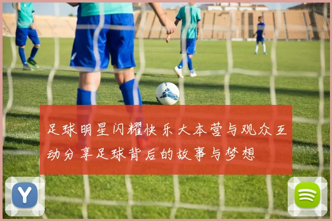足球明星闪耀快乐大本营与观众互动分享足球背后的故事与梦想