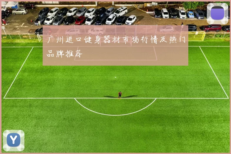 广州进口健身器材市场行情及热门品牌推荐