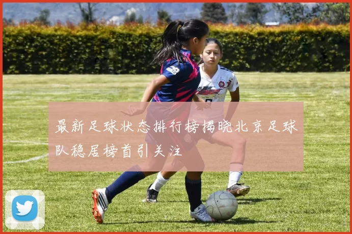 最新足球状态排行榜揭晓北京足球队稳居榜首引关注