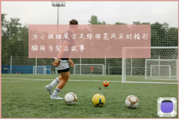 为小姐姐展示足球明星风采的精彩瞬间与背后故事