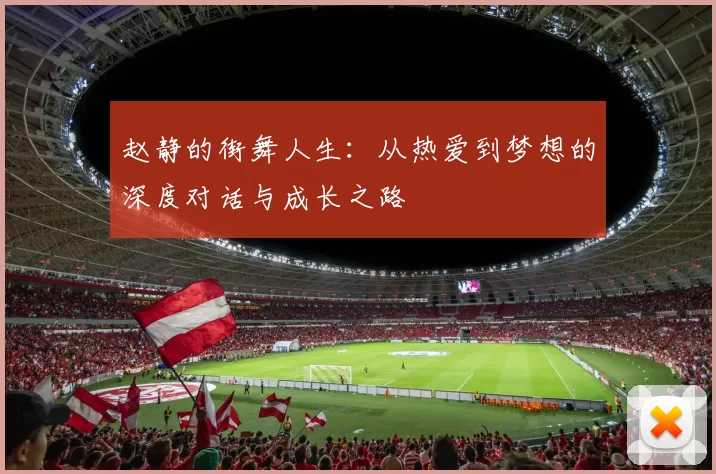 赵静的街舞人生：从热爱到梦想的深度对话与成长之路